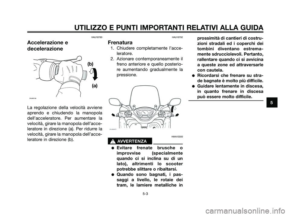 YAMAHA XMAX 250 2008 Manuale duso (in Italian) HAU16780
Accelerazione e
decelerazione
La regolazione della velocità avviene
aprendo e chiudendo la manopola
dell’acceleratore. Per aumentare la
velocità, girare la manopola dell’acce-
leratore YAMAHA XMAX 250 2008 Manuale duso (in Italian) HAU16780
Accelerazione e
decelerazione
La regolazione della velocità avviene
aprendo e chiudendo la manopola
dell’acceleratore. Per aumentare la
velocità, girare la manopola dell’acce-
leratore