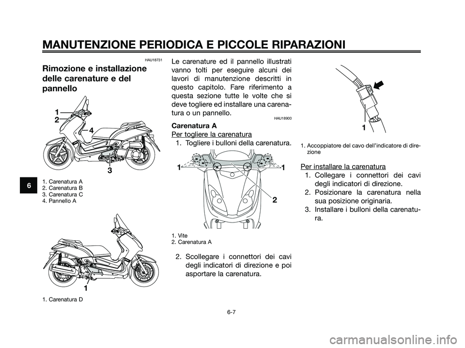 YAMAHA XMAX 250 2008 Manuale duso (in Italian) HAU18731
Rimozione e installazione
delle carenature e del
pannello
1. Carenatura A
2. Carenatura B
3. Carenatura C
4. Pannello A
1. Carenatura D
Le carenature ed il pannello illustrati
vanno tolti per YAMAHA XMAX 250 2008 Manuale duso (in Italian) HAU18731
Rimozione e installazione
delle carenature e del
pannello
1. Carenatura A
2. Carenatura B
3. Carenatura C
4. Pannello A
1. Carenatura D
Le carenature ed il pannello illustrati
vanno tolti per