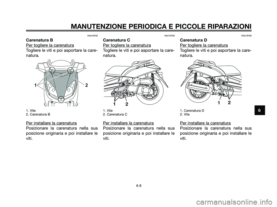 YAMAHA XMAX 250 2008 Manuale duso (in Italian) HAU18790
Carenatura B
Per toglier
e la carenatura
Togliere le viti e poi asportare la care-
natura.
1. Vite
2. Carenatura B
Per installare la carenatura
Posizionare la carenatura nella sua
posizione o YAMAHA XMAX 250 2008 Manuale duso (in Italian) HAU18790
Carenatura B
Per toglier
e la carenatura
Togliere le viti e poi asportare la care-
natura.
1. Vite
2. Carenatura B
Per installare la carenatura
Posizionare la carenatura nella sua
posizione o