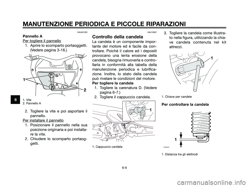 YAMAHA XMAX 250 2008 Manuale duso (in Italian) HAUM1250
Pannello A
Per toglier
e il pannello
1. Aprire lo scomparto portaoggetti.
(Vedere pagina 3-16.)
1. Vite
2. Pannello A
2. Togliere la vite e poi asportare il
pannello.
Per installar
e il panne YAMAHA XMAX 250 2008 Manuale duso (in Italian) HAUM1250
Pannello A
Per toglier
e il pannello
1. Aprire lo scomparto portaoggetti.
(Vedere pagina 3-16.)
1. Vite
2. Pannello A
2. Togliere la vite e poi asportare il
pannello.
Per installar
e il panne