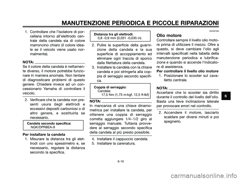 YAMAHA XMAX 250 2008 Manuale duso (in Italian) 1. Controllare che l’isolatore di por-
cellana intorno all’elettrodo cen-
trale della candela sia di colore
marroncino chiaro (il colore idea-
le se il veicolo viene usato nor-
malmente).
NOTA:
Se YAMAHA XMAX 250 2008 Manuale duso (in Italian) 1. Controllare che l’isolatore di por-
cellana intorno all’elettrodo cen-
trale della candela sia di colore
marroncino chiaro (il colore idea-
le se il veicolo viene usato nor-
malmente).
NOTA:
Se