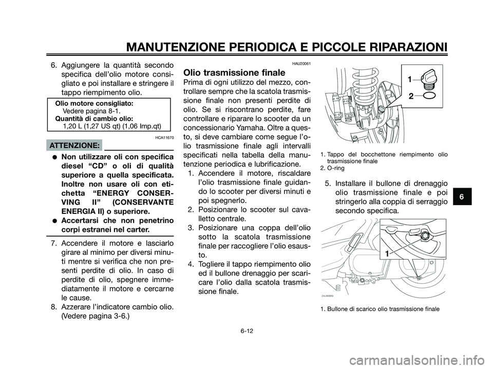 YAMAHA XMAX 250 2008 Manuale duso (in Italian) 6. Aggiungere la quantità secondo
specifica dell’olio motore consi-
gliato e poi installare e stringere il
tappo riempimento olio.
HCA11670
ATTENZIONE:
●Non utilizzare oli con specifica
diesel YAMAHA XMAX 250 2008 Manuale duso (in Italian) 6. Aggiungere la quantità secondo
specifica dell’olio motore consi-
gliato e poi installare e stringere il
tappo riempimento olio.
HCA11670
ATTENZIONE:
●Non utilizzare oli con specifica
diesel
