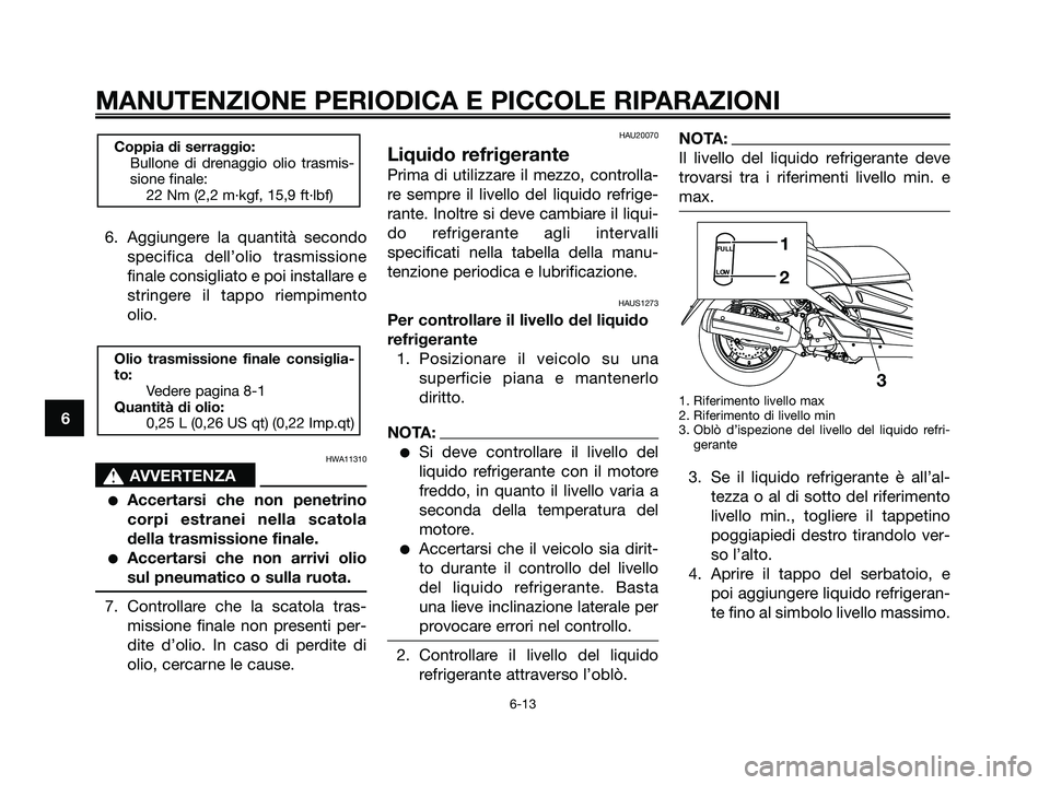 YAMAHA XMAX 250 2008 Manuale duso (in Italian) 6. Aggiungere la quantità secondo
specifica dell’olio trasmissione
finale consigliato e poi installare e
stringere il tappo riempimento
olio.
HWA11310
s s
AVVERTENZA
●Accertarsi che non penetrino YAMAHA XMAX 250 2008 Manuale duso (in Italian) 6. Aggiungere la quantità secondo
specifica dell’olio trasmissione
finale consigliato e poi installare e
stringere il tappo riempimento
olio.
HWA11310
s s
AVVERTENZA
●Accertarsi che non penetrino