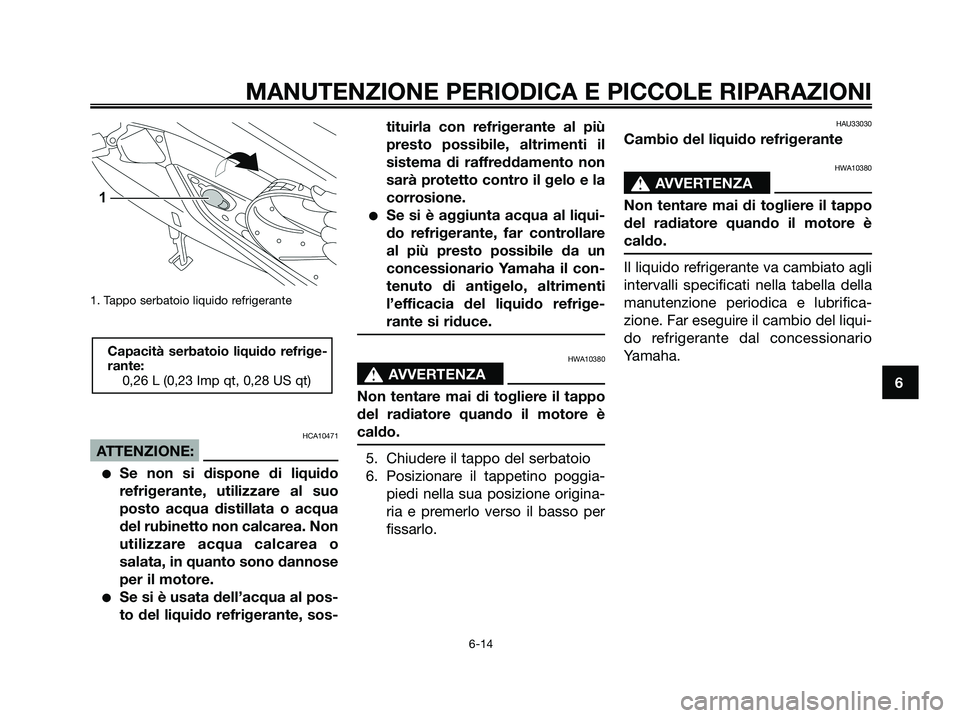 YAMAHA XMAX 250 2008 Manuale duso (in Italian) 1. Tappo serbatoio liquido refrigerante
HCA10471
ATTENZIONE:
●Se non si dispone di liquido
refrigerante, utilizzare al suo
posto acqua distillata o acqua
del rubinetto non calcarea. Non
utilizzare a YAMAHA XMAX 250 2008 Manuale duso (in Italian) 1. Tappo serbatoio liquido refrigerante
HCA10471
ATTENZIONE:
●Se non si dispone di liquido
refrigerante, utilizzare al suo
posto acqua distillata o acqua
del rubinetto non calcarea. Non
utilizzare a