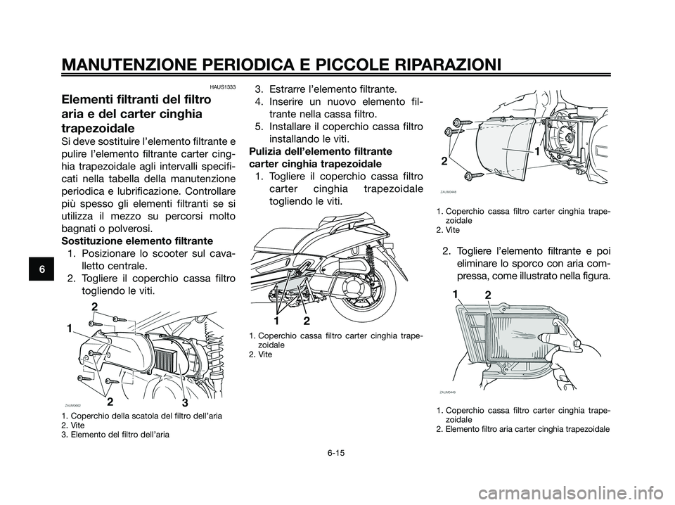 YAMAHA XMAX 250 2008 Manuale duso (in Italian) HAUS1333
Elementi filtranti del filtro
aria e del carter cinghia
trapezoidale
Si deve sostituire l’elemento filtrante e
pulire l’elemento filtrante carter cing-
hia trapezoidale agli intervalli sp YAMAHA XMAX 250 2008 Manuale duso (in Italian) HAUS1333
Elementi filtranti del filtro
aria e del carter cinghia
trapezoidale
Si deve sostituire l’elemento filtrante e
pulire l’elemento filtrante carter cing-
hia trapezoidale agli intervalli sp