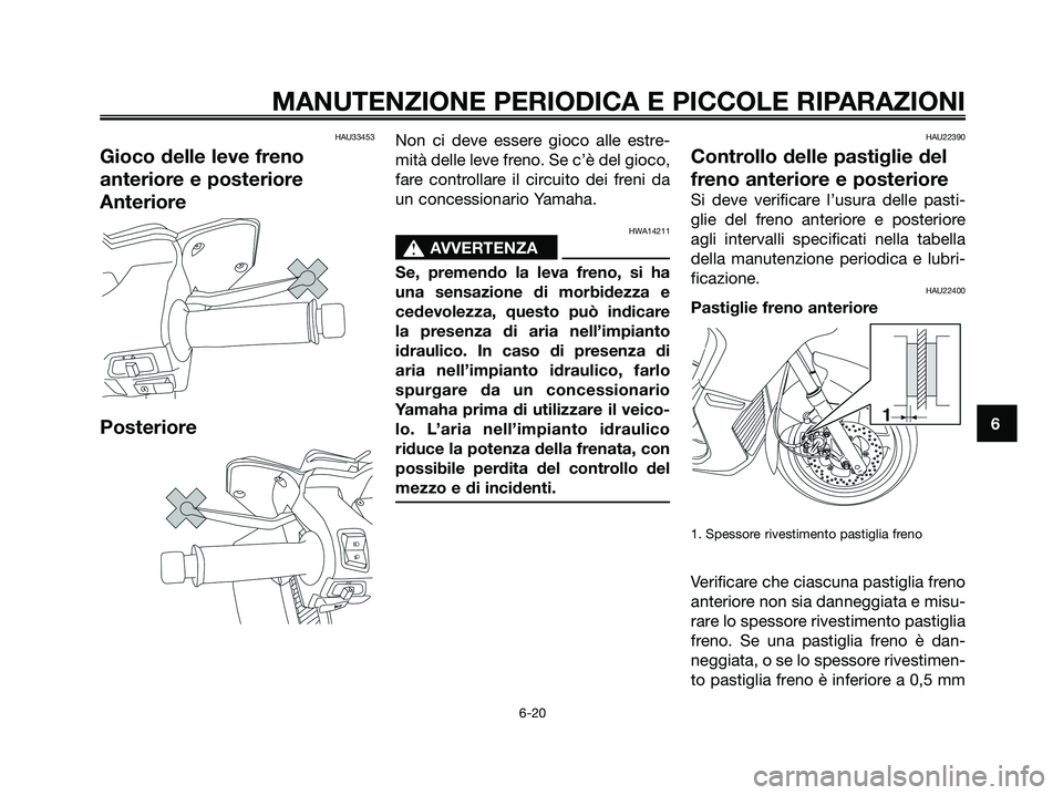 YAMAHA XMAX 250 2008 Manuale duso (in Italian) HAU33453
Gioco delle leve freno
anteriore e posteriore
Anteriore
Posteriore
Non ci deve essere gioco alle estre-
mità delle leve freno. Se c’è del gioco,
fare controllare il circuito dei freni da
YAMAHA XMAX 250 2008 Manuale duso (in Italian) HAU33453
Gioco delle leve freno
anteriore e posteriore
Anteriore
Posteriore
Non ci deve essere gioco alle estre-
mità delle leve freno. Se c’è del gioco,
fare controllare il circuito dei freni da