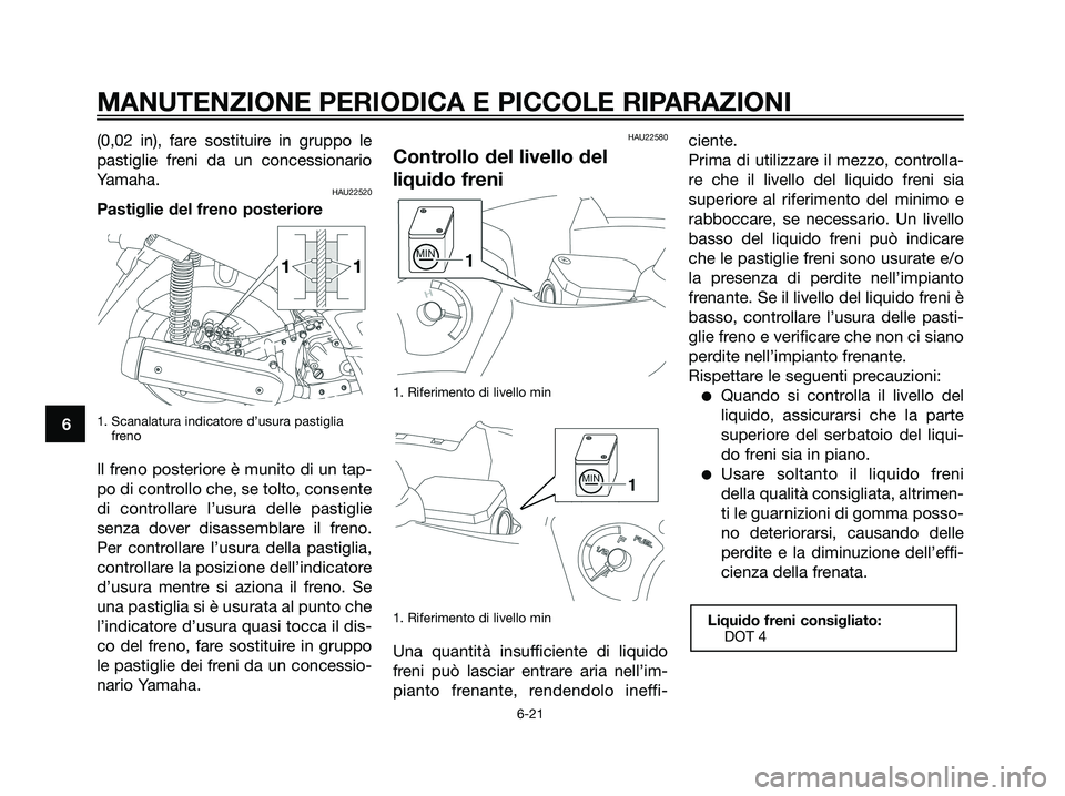 YAMAHA XMAX 250 2008 Manuale duso (in Italian) (0,02 in), fare sostituire in gruppo le
pastiglie freni da un concessionario
Yamaha.
HAU22520
Pastiglie del freno posteriore
1. Scanalatura indicatore d’usura pastiglia
freno
Il freno posteriore è YAMAHA XMAX 250 2008 Manuale duso (in Italian) (0,02 in), fare sostituire in gruppo le
pastiglie freni da un concessionario
Yamaha.
HAU22520
Pastiglie del freno posteriore
1. Scanalatura indicatore d’usura pastiglia
freno
Il freno posteriore è