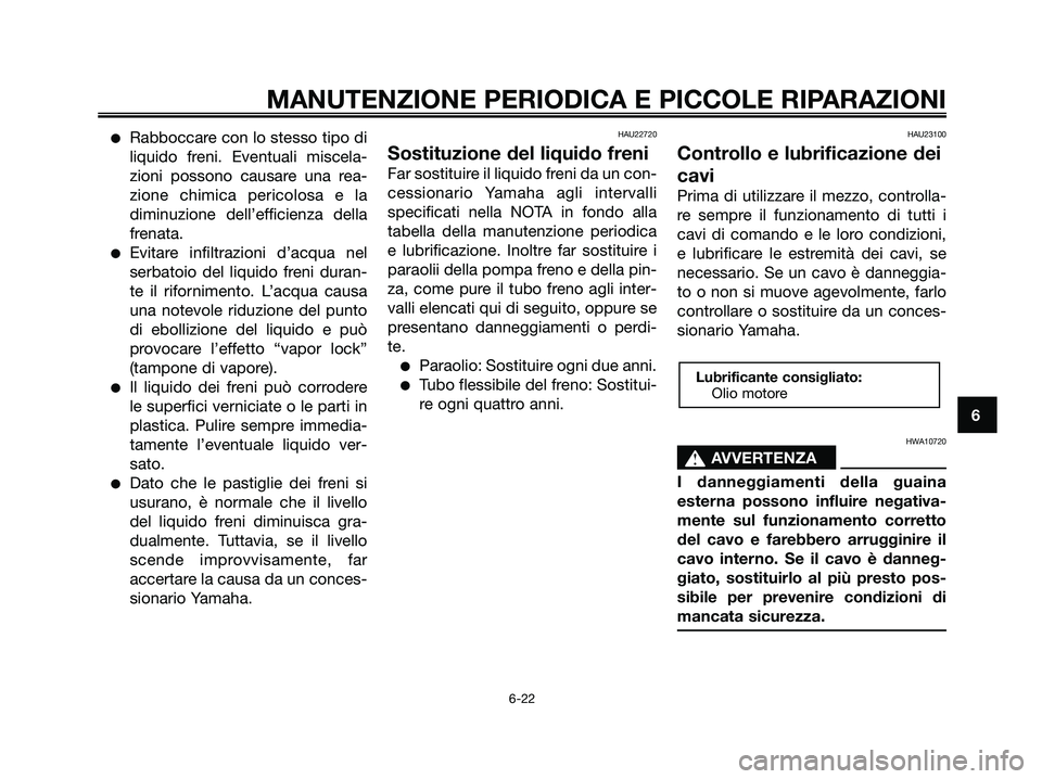 YAMAHA XMAX 250 2008 Manuale duso (in Italian) ●Rabboccare con lo stesso tipo di
liquido freni. Eventuali miscela-
zioni possono causare una rea-
zione chimica pericolosa e la
diminuzione dell’efficienza della
frenata.
●Evitare infiltrazioni YAMAHA XMAX 250 2008 Manuale duso (in Italian) ●Rabboccare con lo stesso tipo di
liquido freni. Eventuali miscela-
zioni possono causare una rea-
zione chimica pericolosa e la
diminuzione dell’efficienza della
frenata.
●Evitare infiltrazioni