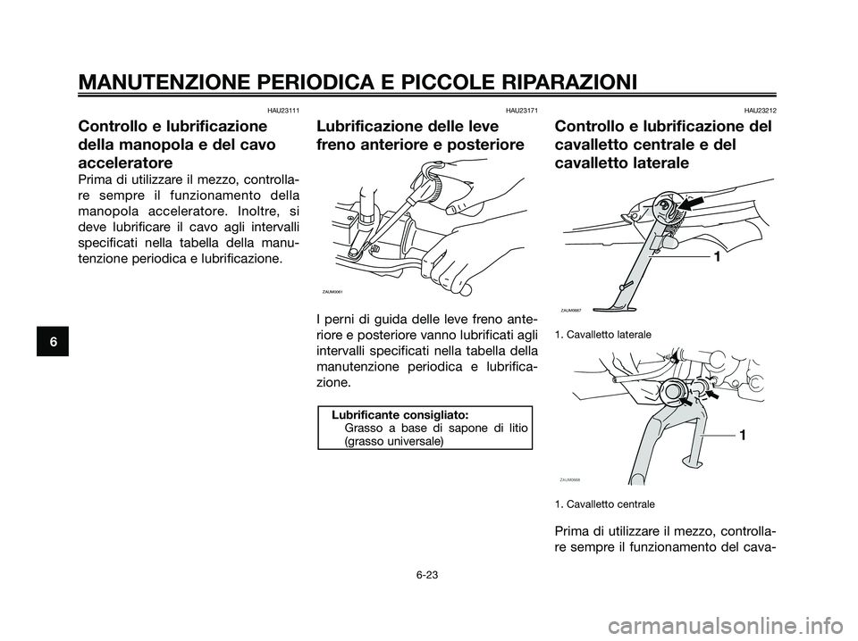 YAMAHA XMAX 250 2008 Manuale duso (in Italian) HAU23111
Controllo e lubrificazione
della manopola e del cavo
acceleratore
Prima di utilizzare il mezzo, controlla-
re sempre il funzionamento della
manopola acceleratore. Inoltre, si
deve lubrificare YAMAHA XMAX 250 2008 Manuale duso (in Italian) HAU23111
Controllo e lubrificazione
della manopola e del cavo
acceleratore
Prima di utilizzare il mezzo, controlla-
re sempre il funzionamento della
manopola acceleratore. Inoltre, si
deve lubrificare