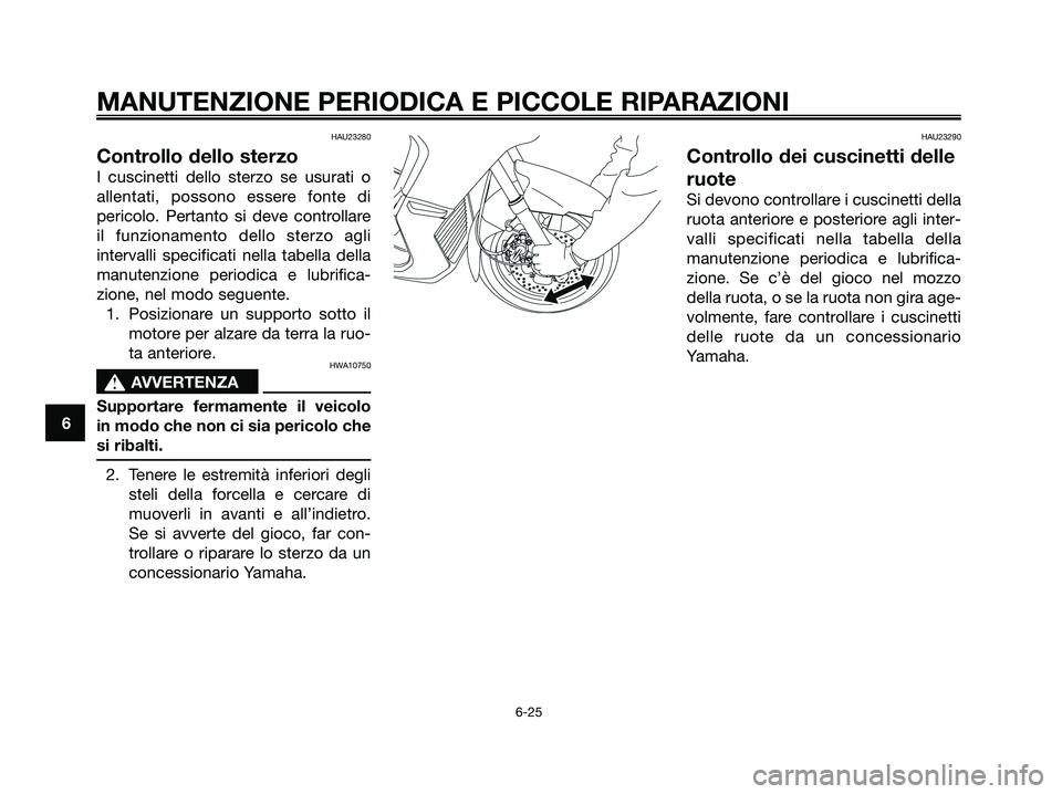 YAMAHA XMAX 250 2008 Manuale duso (in Italian) HAU23280
Controllo dello sterzo
I cuscinetti dello sterzo se usurati o
allentati, possono essere fonte di
pericolo. Pertanto si deve controllare
il funzionamento dello sterzo agli
intervalli specifica YAMAHA XMAX 250 2008 Manuale duso (in Italian) HAU23280
Controllo dello sterzo
I cuscinetti dello sterzo se usurati o
allentati, possono essere fonte di
pericolo. Pertanto si deve controllare
il funzionamento dello sterzo agli
intervalli specifica