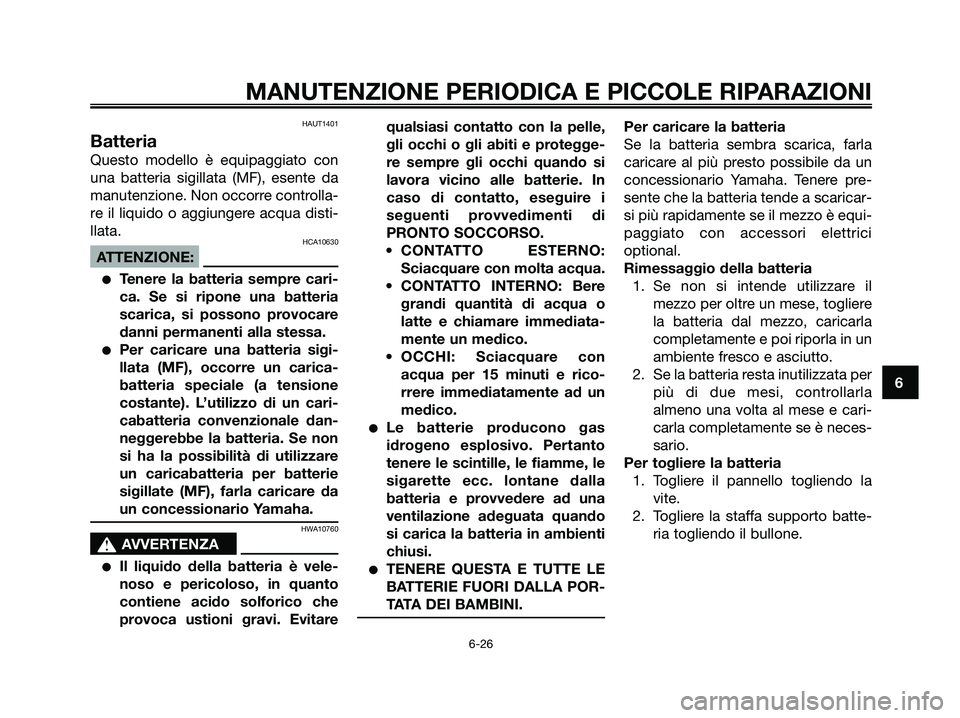 YAMAHA XMAX 250 2008 Manuale duso (in Italian) HAUT1401
Batteria
Questo modello è equipaggiato con
una batteria sigillata (MF), esente da
manutenzione. Non occorre controlla-
re il liquido o aggiungere acqua disti-
llata.
HCA10630
ATTENZIONE:
● YAMAHA XMAX 250 2008 Manuale duso (in Italian) HAUT1401
Batteria
Questo modello è equipaggiato con
una batteria sigillata (MF), esente da
manutenzione. Non occorre controlla-
re il liquido o aggiungere acqua disti-
llata.
HCA10630
ATTENZIONE:
●
