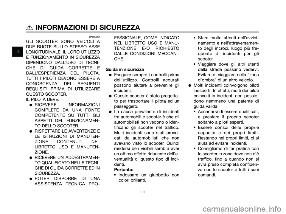 YAMAHA XMAX 250 2008 Manuale duso (in Italian) HAU10261
GLI SCOOTER SONO VEICOLI A
DUE RUOTE SULLO STESSO ASSE
LONGITUDINALE. IL LORO UTILIZZO
E FUNZIONAMENTO IN SICUREZZA
DIPENDONO DALL’USO DI TECNI-
CHE DI GUIDA CORRETTE E
DALL’ESPERIENZA DE YAMAHA XMAX 250 2008 Manuale duso (in Italian) HAU10261
GLI SCOOTER SONO VEICOLI A
DUE RUOTE SULLO STESSO ASSE
LONGITUDINALE. IL LORO UTILIZZO
E FUNZIONAMENTO IN SICUREZZA
DIPENDONO DALL’USO DI TECNI-
CHE DI GUIDA CORRETTE E
DALL’ESPERIENZA DE