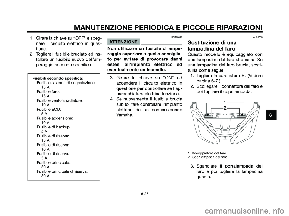 YAMAHA XMAX 250 2008 Manuale duso (in Italian) 1. Girare la chiave su “OFF” e speg-
nere il circuito elettrico in ques-
tione.
2. Togliere il fusibile bruciato ed ins-
tallare un fusibile nuovo dell’am-
peraggio secondo specifica.HCA10640
AT YAMAHA XMAX 250 2008 Manuale duso (in Italian) 1. Girare la chiave su “OFF” e speg-
nere il circuito elettrico in ques-
tione.
2. Togliere il fusibile bruciato ed ins-
tallare un fusibile nuovo dell’am-
peraggio secondo specifica.HCA10640
AT