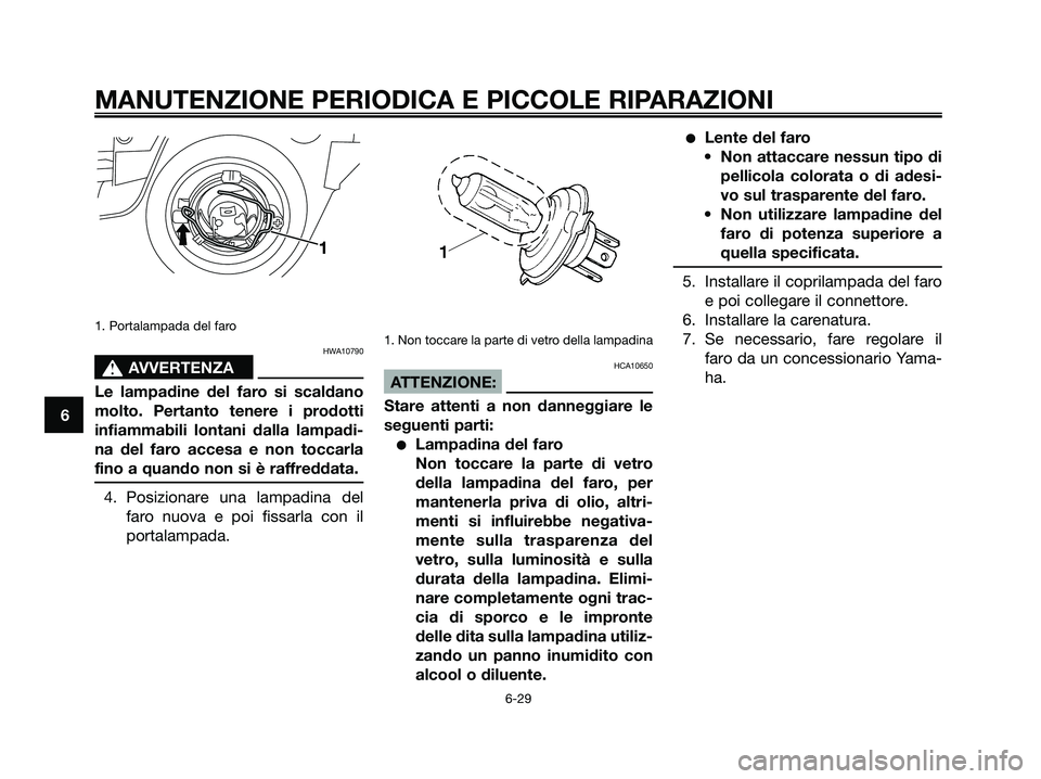 YAMAHA XMAX 250 2008 Manuale duso (in Italian) 1. Portalampada del faro
HWA10790
s s
AVVERTENZA
Le lampadine del faro si scaldano
molto. Pertanto tenere i prodotti
infiammabili lontani dalla lampadi-
na del faro accesa e non toccarla
fino a quando YAMAHA XMAX 250 2008 Manuale duso (in Italian) 1. Portalampada del faro
HWA10790
s s
AVVERTENZA
Le lampadine del faro si scaldano
molto. Pertanto tenere i prodotti
infiammabili lontani dalla lampadi-
na del faro accesa e non toccarla
fino a quando