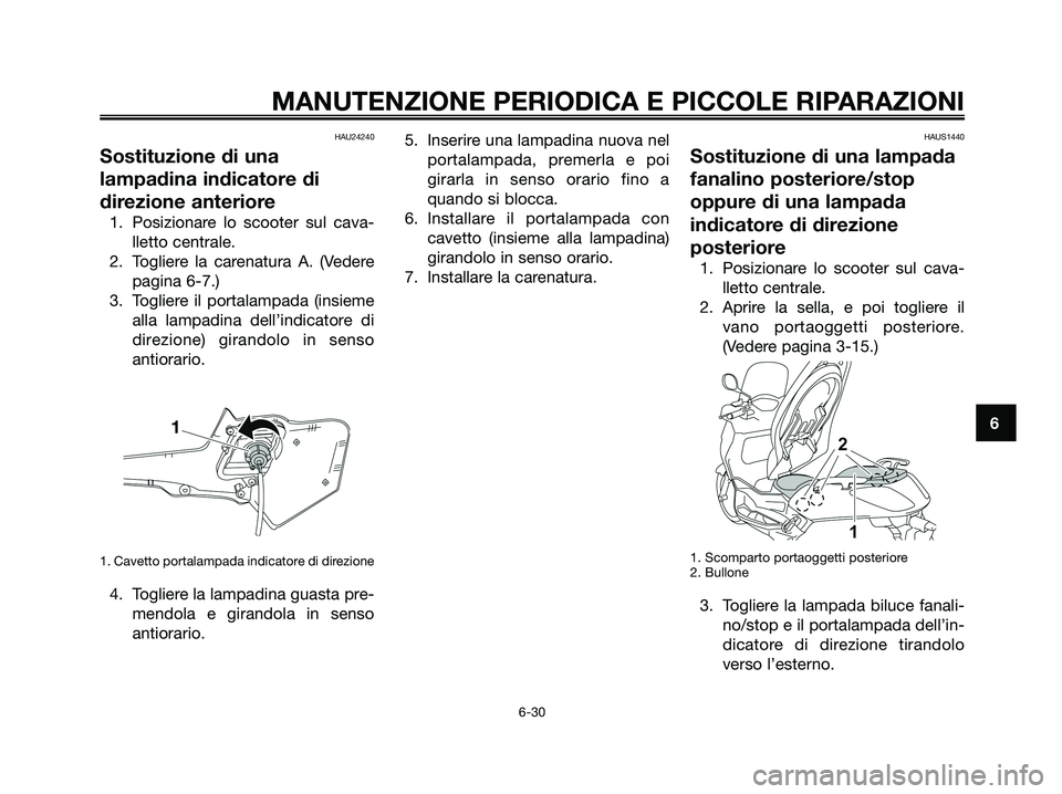 YAMAHA XMAX 250 2008 Manuale duso (in Italian) HAU24240
Sostituzione di una
lampadina indicatore di
direzione anteriore
1. Posizionare lo scooter sul cava-
lletto centrale.
2. Togliere la carenatura A. (Vedere
pagina 6-7.)
3. Togliere il portalamp YAMAHA XMAX 250 2008 Manuale duso (in Italian) HAU24240
Sostituzione di una
lampadina indicatore di
direzione anteriore
1. Posizionare lo scooter sul cava-
lletto centrale.
2. Togliere la carenatura A. (Vedere
pagina 6-7.)
3. Togliere il portalamp