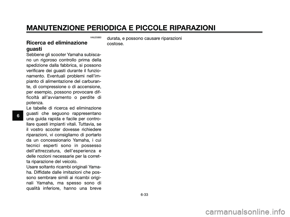 YAMAHA XMAX 250 2008 Manuale duso (in Italian) HAU25880
Ricerca ed eliminazione
guasti
Sebbene gli scooter Yamaha subisca-
no un rigoroso controllo prima della
spedizione dalla fabbrica, si possono
verificare dei guasti durante il funzio-
namento. YAMAHA XMAX 250 2008 Manuale duso (in Italian) HAU25880
Ricerca ed eliminazione
guasti
Sebbene gli scooter Yamaha subisca-
no un rigoroso controllo prima della
spedizione dalla fabbrica, si possono
verificare dei guasti durante il funzio-
namento.