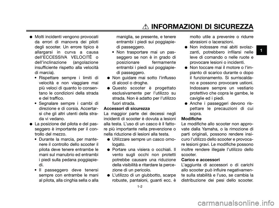 YAMAHA XMAX 250 2008  Manuale duso (in Italian) ●Molti incidenti vengono provocati
da errori di manovra dei piloti
degli scooter. Un errore tipico è
allargarsi in curva a causa
dell’ECCESSIVA VELOCITÊ o
dell’inclinazione (angolazione
insuff