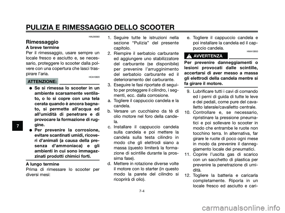 YAMAHA XMAX 250 2008 Manuale duso (in Italian) HAU36560
Rimessaggio
A breve termine
Per il rimessaggio, usare sempre un
locale fresco e asciutto e, se neces-
sario, proteggere lo scooter dalla pol-
vere con una copertura che lasci tras-
pirare l YAMAHA XMAX 250 2008 Manuale duso (in Italian) HAU36560
Rimessaggio
A breve termine
Per il rimessaggio, usare sempre un
locale fresco e asciutto e, se neces-
sario, proteggere lo scooter dalla pol-
vere con una copertura che lasci tras-
pirare l