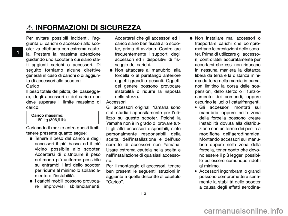 YAMAHA XMAX 250 2008  Manuale duso (in Italian) Per evitare possibili incidenti, l’ag-
giunta di carichi o accessori allo sco-
oter va effettuata con estrema caute-
la. Prestare la massima attenzione
guidando uno scooter a cui siano sta-
ti aggiu