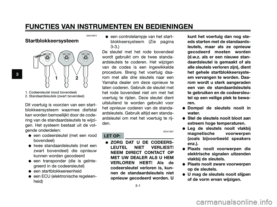YAMAHA XMAX 250 2008 Instructieboekje (in Dutch) DAU10974
Startblokkeersysteem
1. Codeersleutel (rood bovendeel)
2. Standaardsleutels (zwart bovendeel)
Dit voertuig is voorzien van een start-
blokkeersysteem waarmee diefstal
kan worden bemoeilijkt d YAMAHA XMAX 250 2008 Instructieboekje (in Dutch) DAU10974
Startblokkeersysteem
1. Codeersleutel (rood bovendeel)
2. Standaardsleutels (zwart bovendeel)
Dit voertuig is voorzien van een start-
blokkeersysteem waarmee diefstal
kan worden bemoeilijkt d