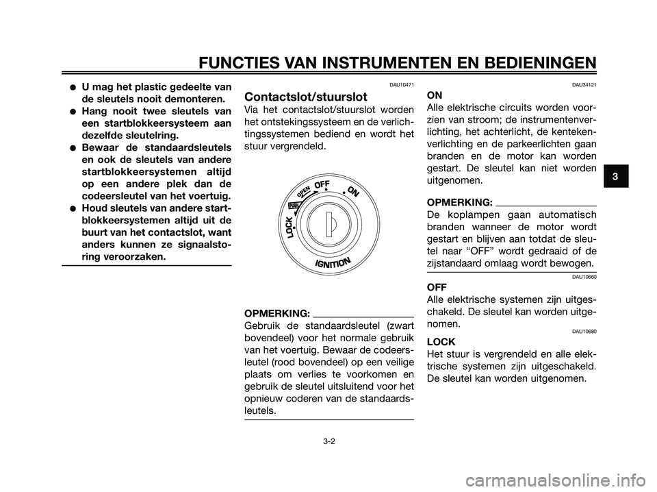 YAMAHA XMAX 250 2008 Instructieboekje (in Dutch) ●U mag het plastic gedeelte van
de sleutels nooit demonteren.
●Hang nooit twee sleutels van
een startblokkeersysteem aan
dezelfde sleutelring.
●Bewaar de standaardsleutels
en ook de sleutels van YAMAHA XMAX 250 2008 Instructieboekje (in Dutch) ●U mag het plastic gedeelte van
de sleutels nooit demonteren.
●Hang nooit twee sleutels van
een startblokkeersysteem aan
dezelfde sleutelring.
●Bewaar de standaardsleutels
en ook de sleutels van