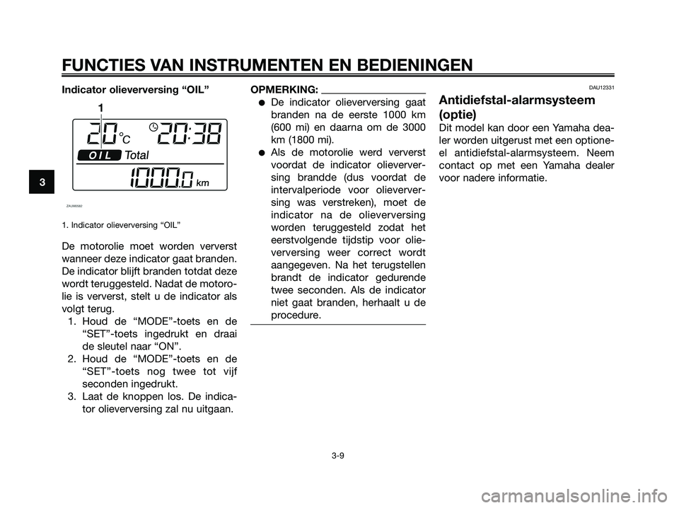 YAMAHA XMAX 250 2008  Instructieboekje (in Dutch) Indicator olieverversing “OIL”
1. Indicator olieverversing “OIL”
De motorolie moet worden ververst
wanneer deze indicator gaat branden.
De indicator blijft branden totdat deze
wordt teruggeste