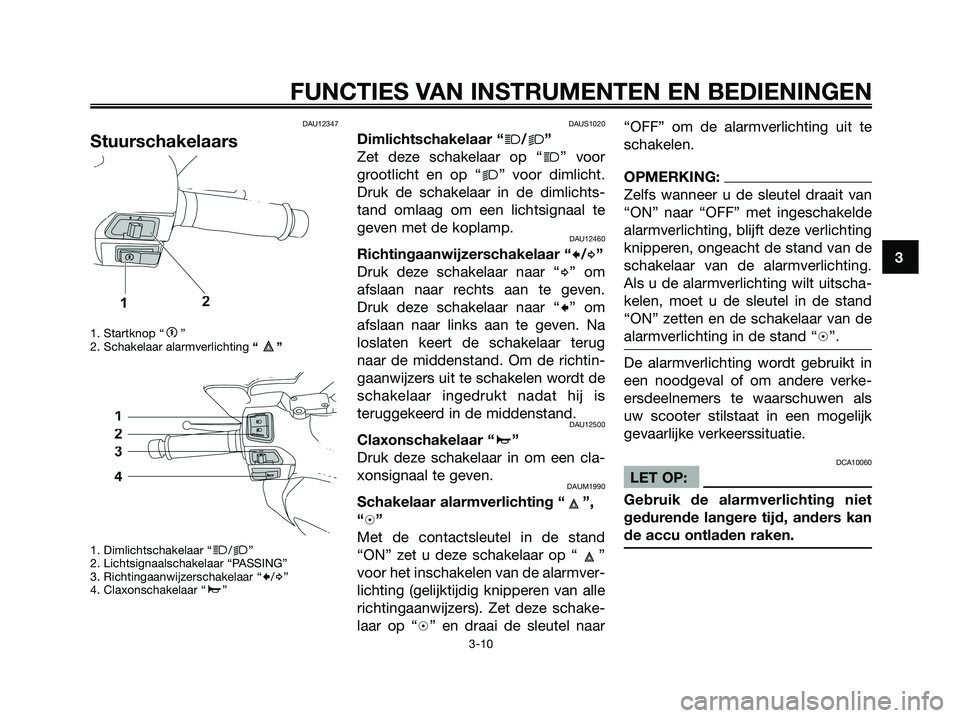 YAMAHA XMAX 250 2008  Instructieboekje (in Dutch) DAU12347
Stuurschakelaars
1. Startknop “g”
2. Schakelaar alarmverlichting “”
1. Dimlichtschakelaar “
j/k”
2. Lichtsignaalschakelaar “PASSING”
3. Richtingaanwijzerschakelaar “
c/d”
