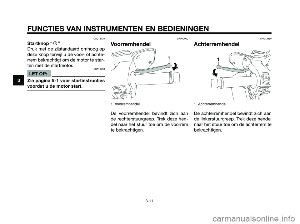 YAMAHA XMAX 250 2008  Instructieboekje (in Dutch) DAU12720
Startknop “g”
Druk met de zijstandaard omhoog op
deze knop terwijl u de voor- of achte-
rrem bekrachtigt om de motor te star-
ten met de startmotor.
DCA10050
LET OP:
Zie pagina 5-1 voor s