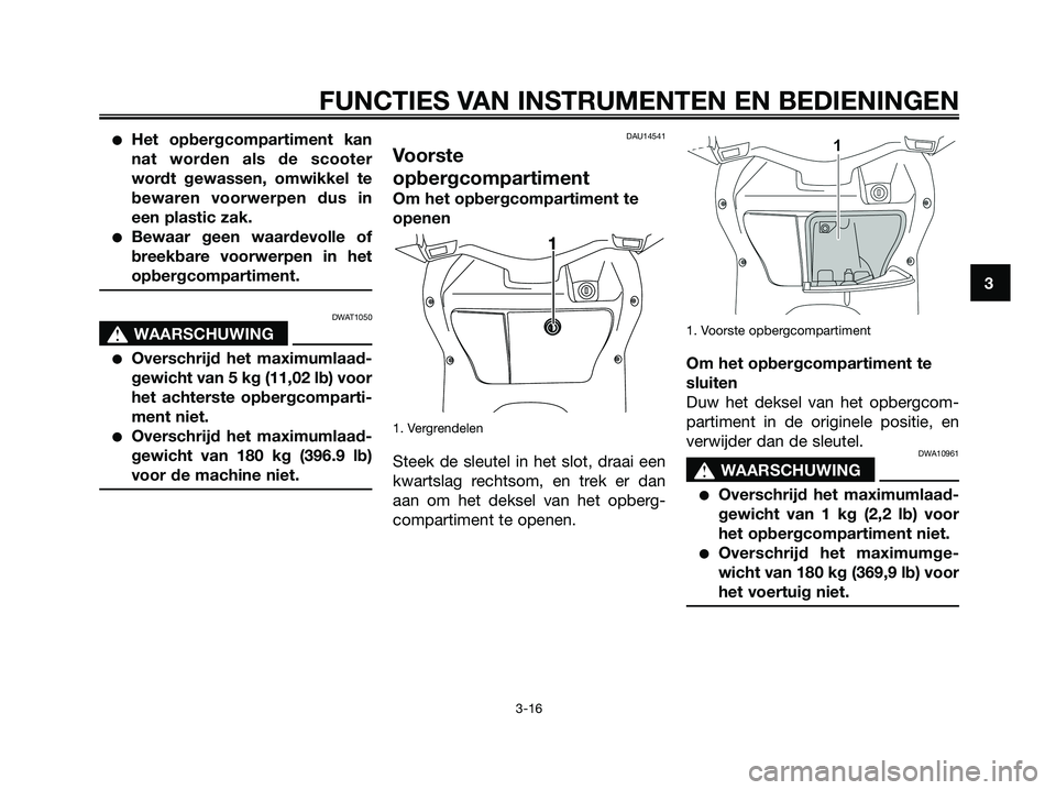 YAMAHA XMAX 250 2008 Instructieboekje (in Dutch) ●Het opbergcompartiment kan
nat worden als de scooter
wordt gewassen, omwikkel te
bewaren voorwerpen dus in
een plastic zak.
●Bewaar geen waardevolle of
breekbare voorwerpen in het
opbergcompartim YAMAHA XMAX 250 2008 Instructieboekje (in Dutch) ●Het opbergcompartiment kan
nat worden als de scooter
wordt gewassen, omwikkel te
bewaren voorwerpen dus in
een plastic zak.
●Bewaar geen waardevolle of
breekbare voorwerpen in het
opbergcompartim
