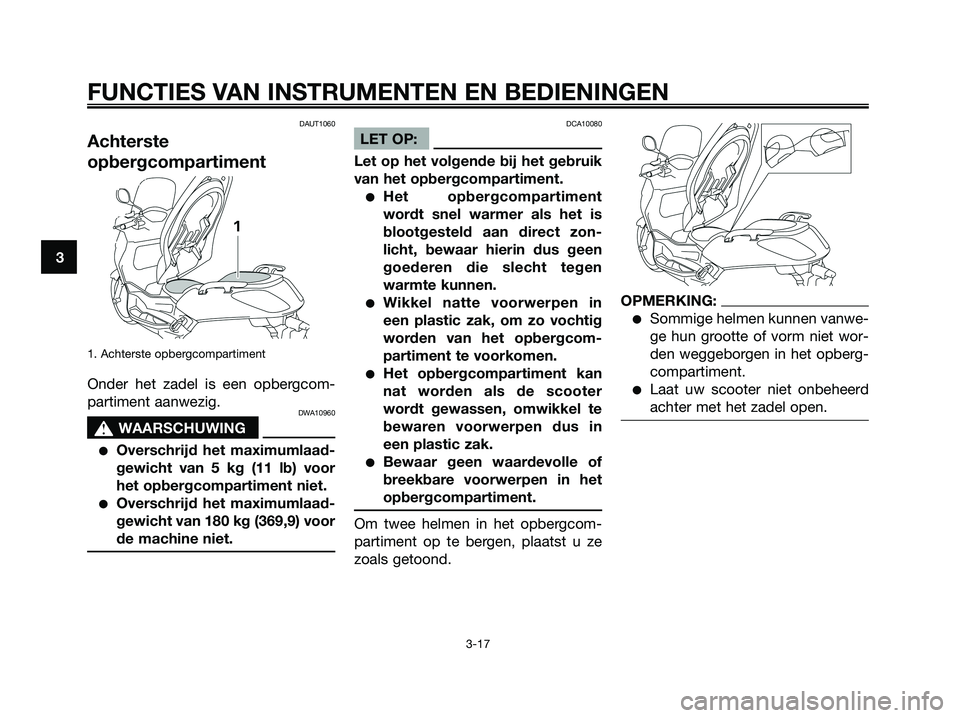 YAMAHA XMAX 250 2008 Instructieboekje (in Dutch) DAUT1060
Achterste
opbergcompartiment
1. Achterste opbergcompartiment
Onder het zadel is een opbergcom-
partiment aanwezig.
DWA10960
s s
WAARSCHUWING
●Overschrijd het maximumlaad-
gewicht van 5 kg ( YAMAHA XMAX 250 2008 Instructieboekje (in Dutch) DAUT1060
Achterste
opbergcompartiment
1. Achterste opbergcompartiment
Onder het zadel is een opbergcom-
partiment aanwezig.
DWA10960
s s
WAARSCHUWING
●Overschrijd het maximumlaad-
gewicht van 5 kg (