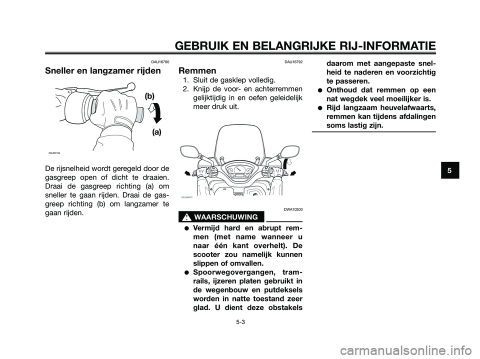 YAMAHA XMAX 250 2008 Instructieboekje (in Dutch) DAU16780
Sneller en langzamer rijden
De rijsnelheid wordt geregeld door de
gasgreep open of dicht te draaien.
Draai de gasgreep richting (a) om
sneller te gaan rijden. Draai de gas-
greep richting (b) YAMAHA XMAX 250 2008 Instructieboekje (in Dutch) DAU16780
Sneller en langzamer rijden
De rijsnelheid wordt geregeld door de
gasgreep open of dicht te draaien.
Draai de gasgreep richting (a) om
sneller te gaan rijden. Draai de gas-
greep richting (b)