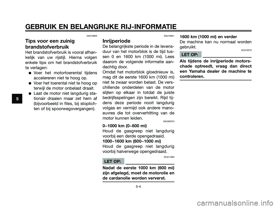 YAMAHA XMAX 250 2008 Instructieboekje (in Dutch) DAU16820
Tips voor een zuinig
brandstofverbruik
Het brandstofverbruik is vooral afhan-
kelijk van uw rijstijl. Hierna volgen
enkele tips om het brandstofverbruik
te verlagen:
●Voer het motortoerenta YAMAHA XMAX 250 2008 Instructieboekje (in Dutch) DAU16820
Tips voor een zuinig
brandstofverbruik
Het brandstofverbruik is vooral afhan-
kelijk van uw rijstijl. Hierna volgen
enkele tips om het brandstofverbruik
te verlagen:
●Voer het motortoerenta