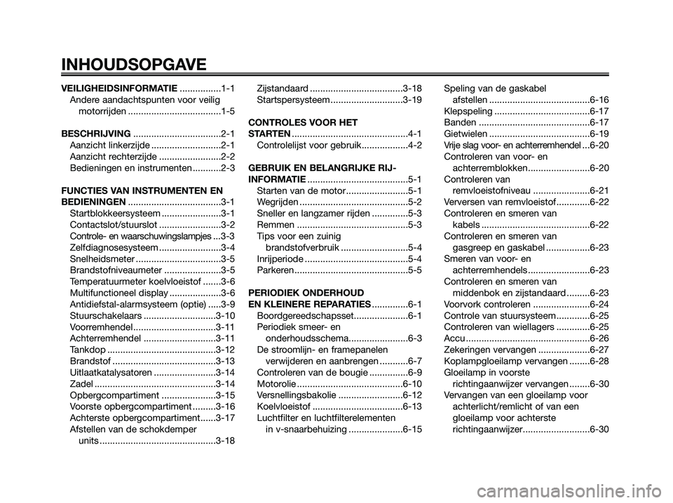 YAMAHA XMAX 250 2008 Instructieboekje (in Dutch) VEILIGHEIDSINFORMATIE................1-1
Andere aandachtspunten voor veilig
motorrijden ....................................1-5
BESCHRIJVING..................................2-1
Aanzicht linkerzijde . YAMAHA XMAX 250 2008 Instructieboekje (in Dutch) VEILIGHEIDSINFORMATIE................1-1
Andere aandachtspunten voor veilig
motorrijden ....................................1-5
BESCHRIJVING..................................2-1
Aanzicht linkerzijde .
