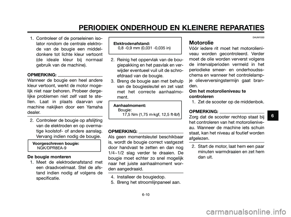 YAMAHA XMAX 250 2008 Instructieboekje (in Dutch) 1. Controleer of de porseleinen iso-
lator rondom de centrale elektro-
de van de bougie een middel-
donkere tot lichte kleur vertoont
(de ideale kleur bij normaal
gebruik van de machine).
OPMERKING:
W YAMAHA XMAX 250 2008 Instructieboekje (in Dutch) 1. Controleer of de porseleinen iso-
lator rondom de centrale elektro-
de van de bougie een middel-
donkere tot lichte kleur vertoont
(de ideale kleur bij normaal
gebruik van de machine).
OPMERKING:
W