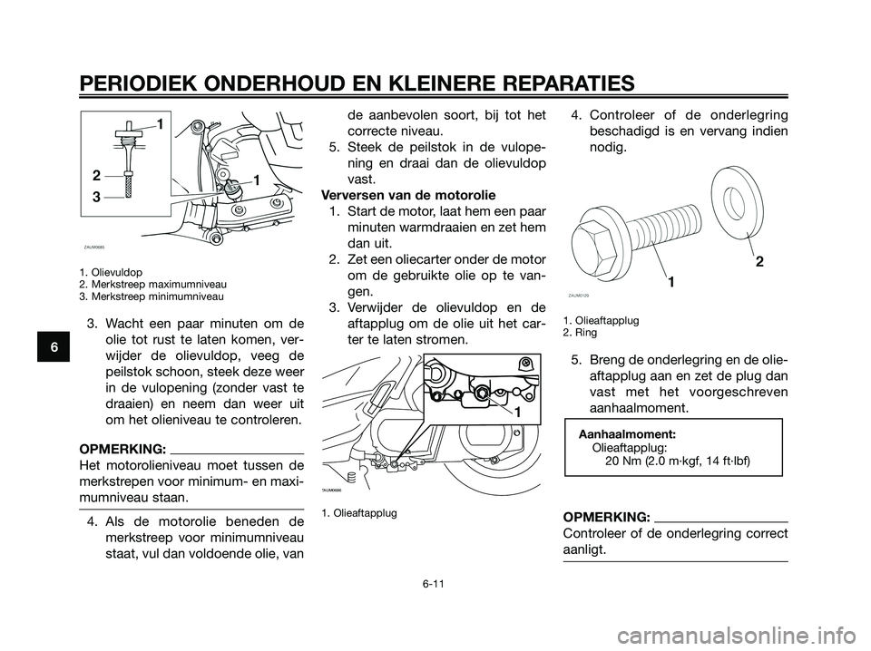 YAMAHA XMAX 250 2008 Instructieboekje (in Dutch) 1. Olievuldop
2. Merkstreep maximumniveau
3. Merkstreep minimumniveau
3. Wacht een paar minuten om de
olie tot rust te laten komen, ver-
wijder de olievuldop, veeg de
peilstok schoon, steek deze weer
YAMAHA XMAX 250 2008 Instructieboekje (in Dutch) 1. Olievuldop
2. Merkstreep maximumniveau
3. Merkstreep minimumniveau
3. Wacht een paar minuten om de
olie tot rust te laten komen, ver-
wijder de olievuldop, veeg de
peilstok schoon, steek deze weer