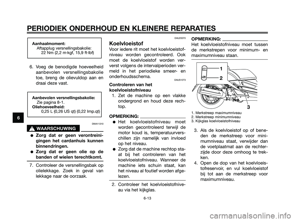 YAMAHA XMAX 250 2008 Instructieboekje (in Dutch) 6. Voeg de benodigde hoeveelheid
aanbevolen versnellingsbakolie
toe, breng de olievuldop aan en
draai deze vast.
DWA11310
s s
WAARSCHUWING
●Zorg dat er geen verontreini-
gingen het cardanhuis kunnen YAMAHA XMAX 250 2008 Instructieboekje (in Dutch) 6. Voeg de benodigde hoeveelheid
aanbevolen versnellingsbakolie
toe, breng de olievuldop aan en
draai deze vast.
DWA11310
s s
WAARSCHUWING
●Zorg dat er geen verontreini-
gingen het cardanhuis kunnen