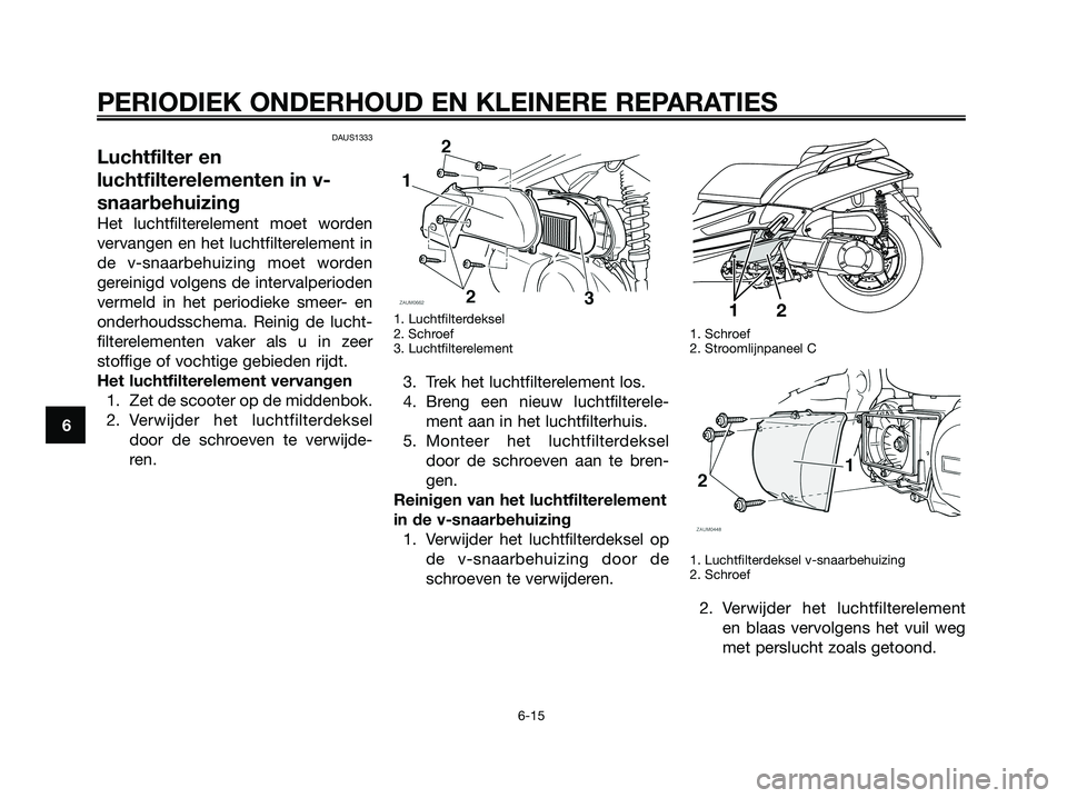 YAMAHA XMAX 250 2008 Instructieboekje (in Dutch) DAUS1333
Luchtfilter en
luchtfilterelementen in v-
snaarbehuizing
Het luchtfilterelement moet worden
vervangen en het luchtfilterelement in
de v-snaarbehuizing moet worden
gereinigd volgens de interva YAMAHA XMAX 250 2008 Instructieboekje (in Dutch) DAUS1333
Luchtfilter en
luchtfilterelementen in v-
snaarbehuizing
Het luchtfilterelement moet worden
vervangen en het luchtfilterelement in
de v-snaarbehuizing moet worden
gereinigd volgens de interva