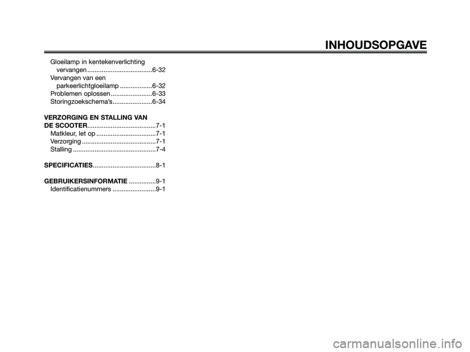YAMAHA XMAX 250 2008  Instructieboekje (in Dutch) Gloeilamp in kentekenverlichting
vervangen ....................................6-32
Vervangen van een
parkeerlichtgloeilamp ..................6-32
Problemen oplossen .......................6-33
Storin
