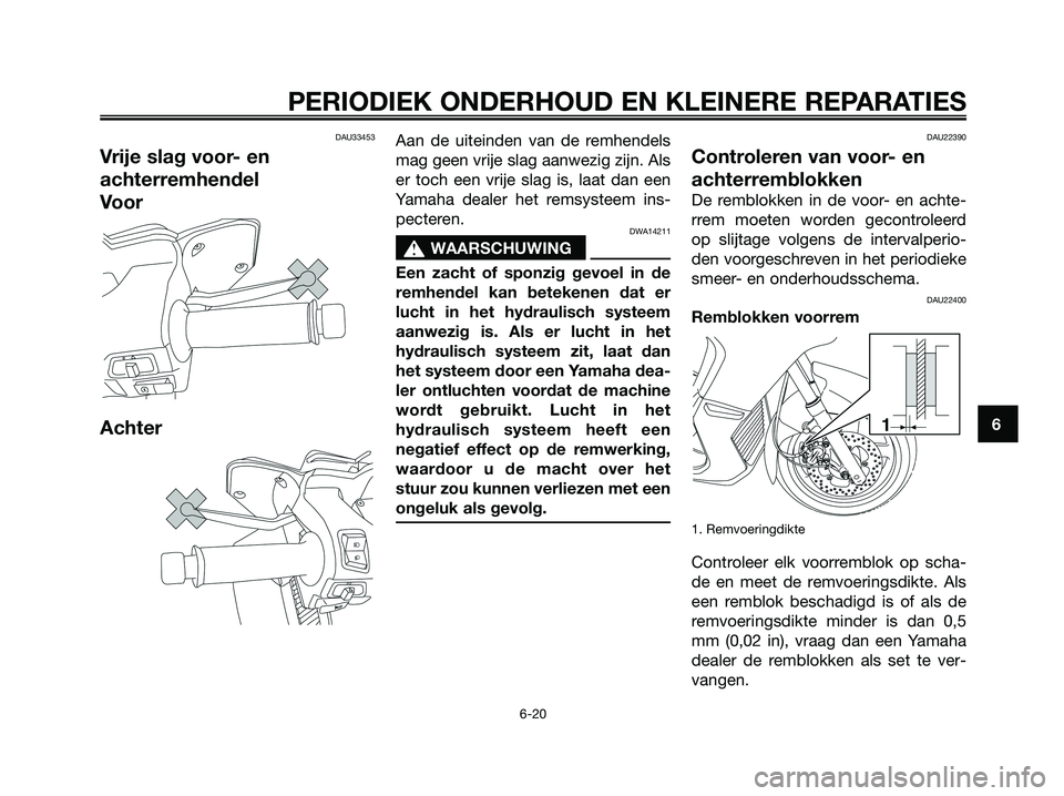 YAMAHA XMAX 250 2008 Instructieboekje (in Dutch) DAU33453
Vrije slag voor- en
achterremhendel
Voor
Achter
Aan de uiteinden van de remhendels
mag geen vrije slag aanwezig zijn. Als
er toch een vrije slag is, laat dan een
Yamaha dealer het remsysteem YAMAHA XMAX 250 2008 Instructieboekje (in Dutch) DAU33453
Vrije slag voor- en
achterremhendel
Voor
Achter
Aan de uiteinden van de remhendels
mag geen vrije slag aanwezig zijn. Als
er toch een vrije slag is, laat dan een
Yamaha dealer het remsysteem