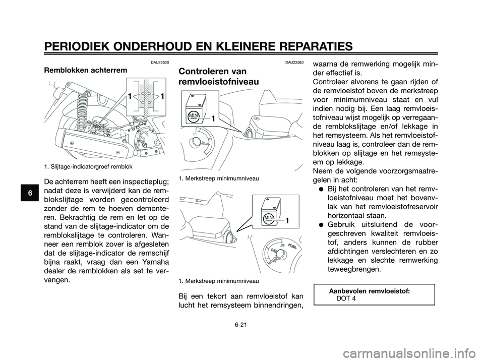 YAMAHA XMAX 250 2008 Instructieboekje (in Dutch) DAU22520
Remblokken achterrem
1. Slijtage-indicatorgroef remblok
De achterrem heeft een inspectieplug;
nadat deze is verwijderd kan de rem-
blokslijtage worden gecontroleerd
zonder de rem te hoeven de YAMAHA XMAX 250 2008 Instructieboekje (in Dutch) DAU22520
Remblokken achterrem
1. Slijtage-indicatorgroef remblok
De achterrem heeft een inspectieplug;
nadat deze is verwijderd kan de rem-
blokslijtage worden gecontroleerd
zonder de rem te hoeven de