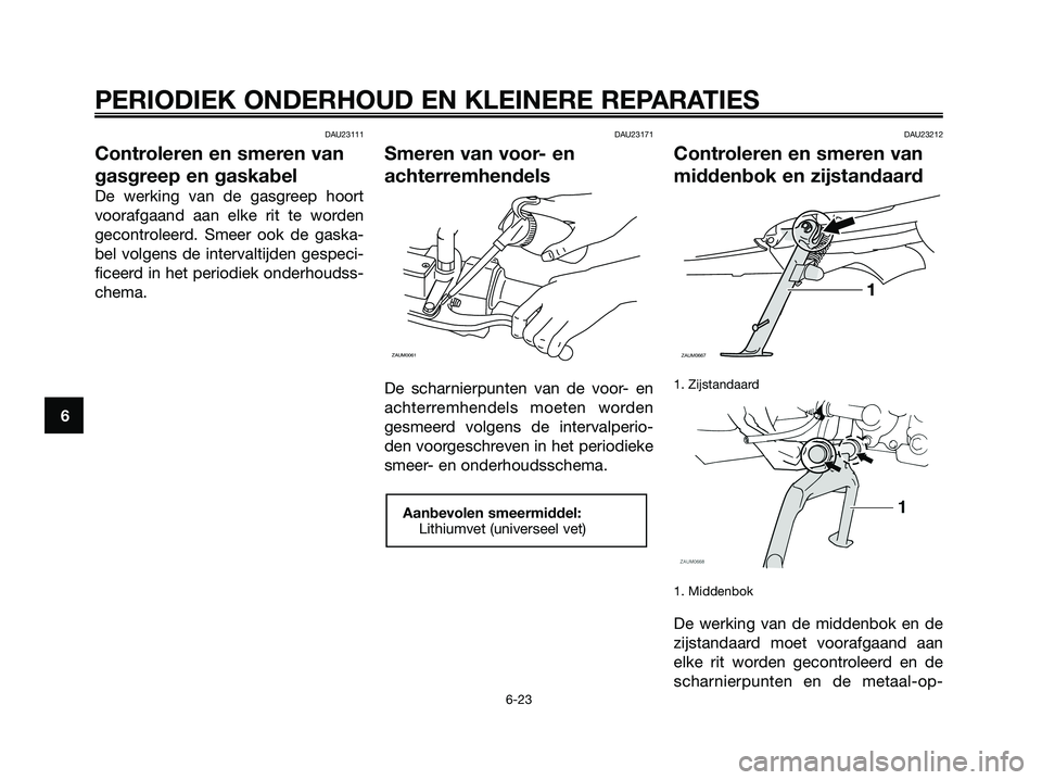 YAMAHA XMAX 250 2008 Instructieboekje (in Dutch) DAU23111
Controleren en smeren van
gasgreep en gaskabel
De werking van de gasgreep hoort
voorafgaand aan elke rit te worden
gecontroleerd. Smeer ook de gaska-
bel volgens de intervaltijden gespeci-
fi YAMAHA XMAX 250 2008 Instructieboekje (in Dutch) DAU23111
Controleren en smeren van
gasgreep en gaskabel
De werking van de gasgreep hoort
voorafgaand aan elke rit te worden
gecontroleerd. Smeer ook de gaska-
bel volgens de intervaltijden gespeci-
fi