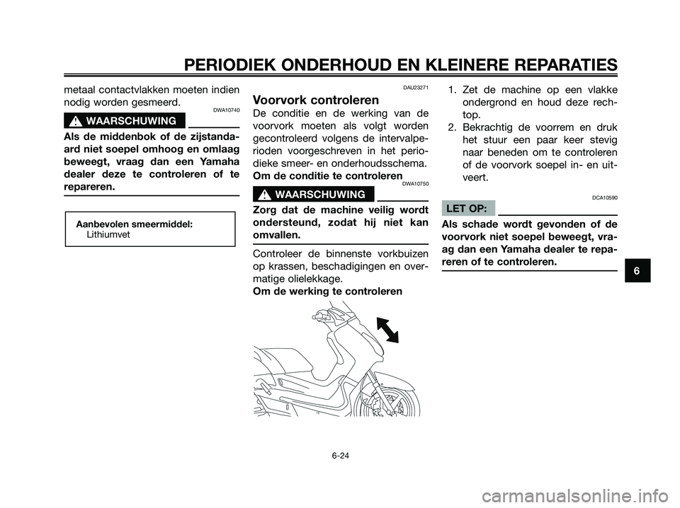 YAMAHA XMAX 250 2008 Instructieboekje (in Dutch) metaal contactvlakken moeten indien
nodig worden gesmeerd.
DWA10740
s s
WAARSCHUWING
Als de middenbok of de zijstanda-
ard niet soepel omhoog en omlaag
beweegt, vraag dan een Yamaha
dealer deze te con YAMAHA XMAX 250 2008 Instructieboekje (in Dutch) metaal contactvlakken moeten indien
nodig worden gesmeerd.
DWA10740
s s
WAARSCHUWING
Als de middenbok of de zijstanda-
ard niet soepel omhoog en omlaag
beweegt, vraag dan een Yamaha
dealer deze te con