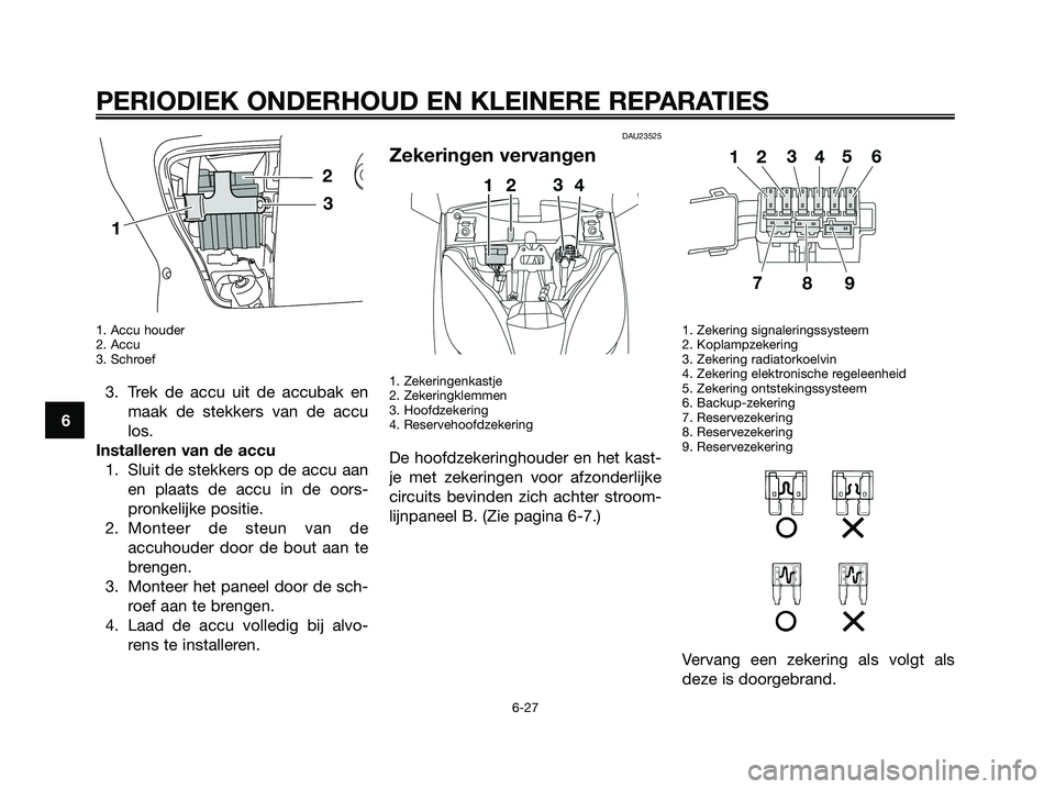 YAMAHA XMAX 250 2008 Instructieboekje (in Dutch) 1. Accu houder
2. Accu
3. Schroef
3. Trek de accu uit de accubak en
maak de stekkers van de accu
los.
Installeren van de accu
1. Sluit de stekkers op de accu aan
en plaats de accu in de oors-
pronkeli YAMAHA XMAX 250 2008 Instructieboekje (in Dutch) 1. Accu houder
2. Accu
3. Schroef
3. Trek de accu uit de accubak en
maak de stekkers van de accu
los.
Installeren van de accu
1. Sluit de stekkers op de accu aan
en plaats de accu in de oors-
pronkeli
