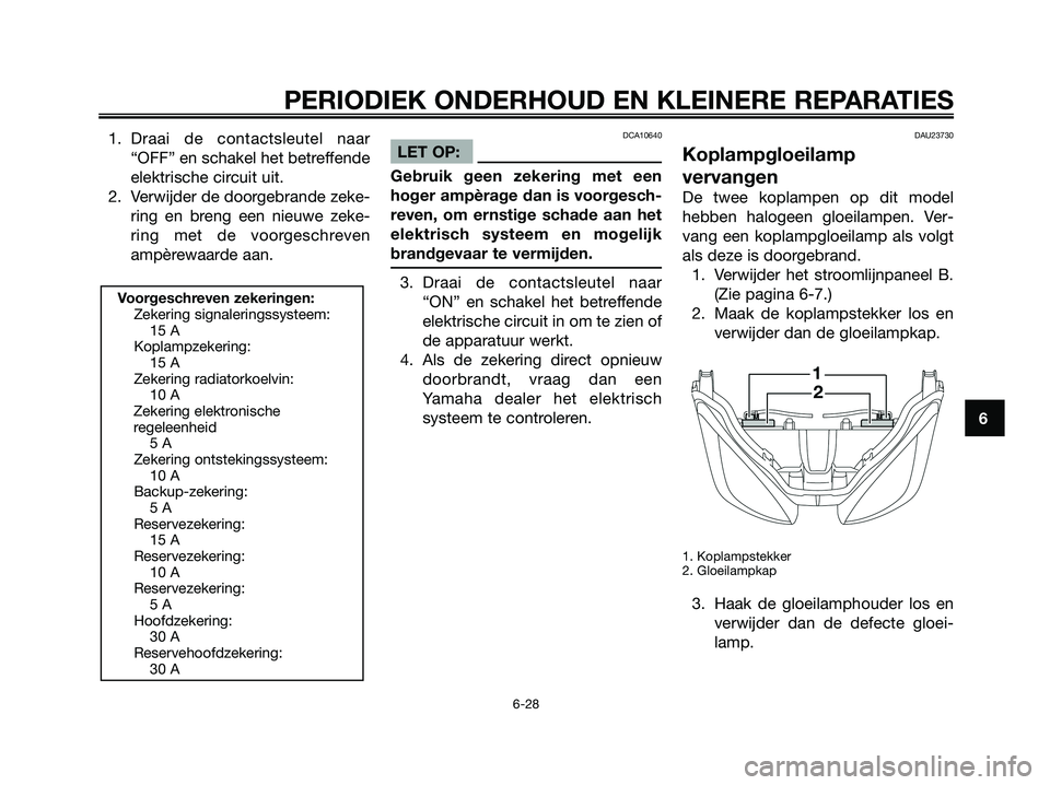 YAMAHA XMAX 250 2008 Instructieboekje (in Dutch) 1. Draai de contactsleutel naar
“OFF” en schakel het betreffende
elektrische circuit uit.
2. Verwijder de doorgebrande zeke-
ring en breng een nieuwe zeke-
ring met de voorgeschreven
ampèrewaarde YAMAHA XMAX 250 2008 Instructieboekje (in Dutch) 1. Draai de contactsleutel naar
“OFF” en schakel het betreffende
elektrische circuit uit.
2. Verwijder de doorgebrande zeke-
ring en breng een nieuwe zeke-
ring met de voorgeschreven
ampèrewaarde