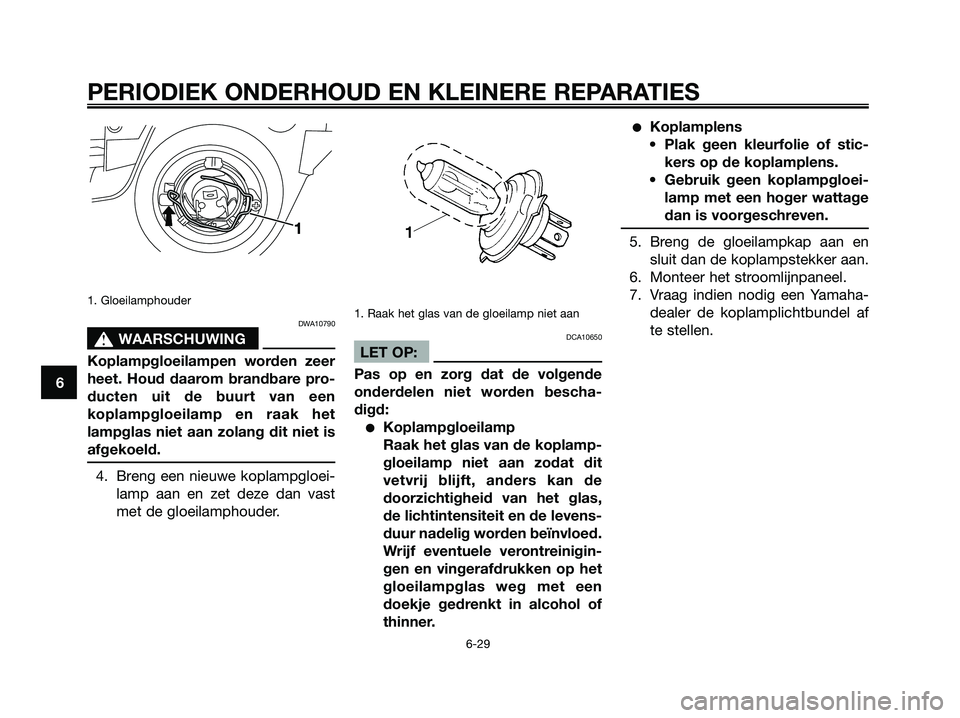 YAMAHA XMAX 250 2008 Instructieboekje (in Dutch) 1. Gloeilamphouder
DWA10790
s s
WAARSCHUWING
Koplampgloeilampen worden zeer
heet. Houd daarom brandbare pro-
ducten uit de buurt van een
koplampgloeilamp en raak het
lampglas niet aan zolang dit niet YAMAHA XMAX 250 2008 Instructieboekje (in Dutch) 1. Gloeilamphouder
DWA10790
s s
WAARSCHUWING
Koplampgloeilampen worden zeer
heet. Houd daarom brandbare pro-
ducten uit de buurt van een
koplampgloeilamp en raak het
lampglas niet aan zolang dit niet