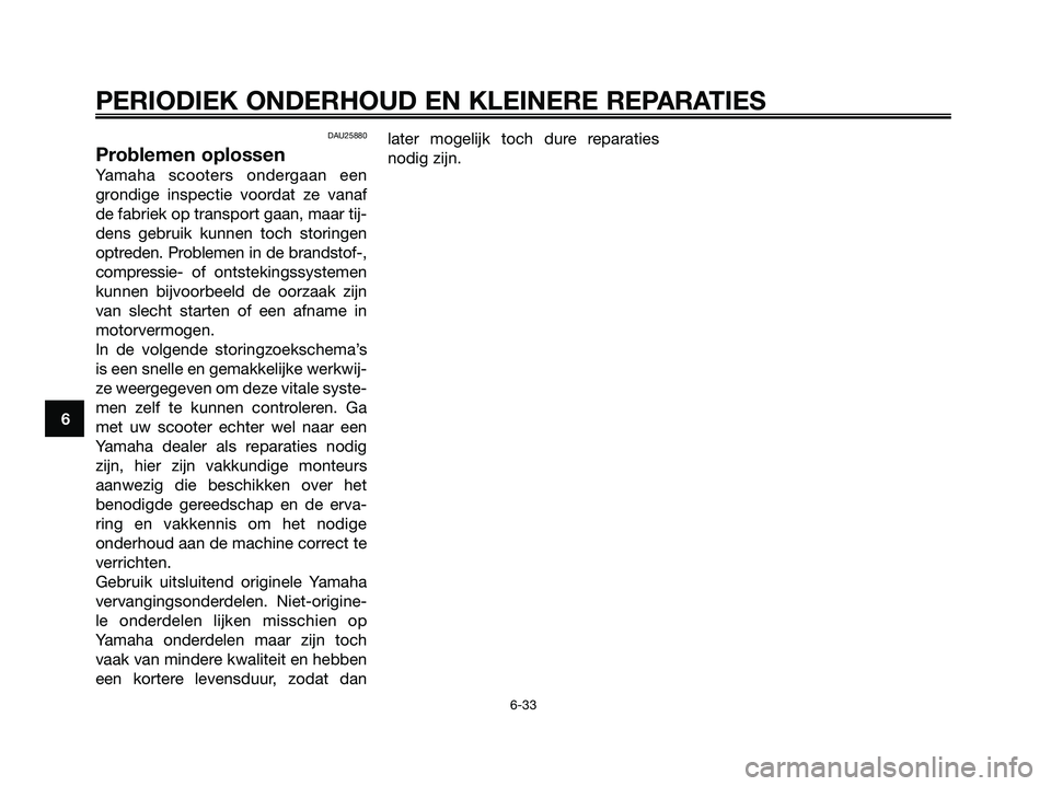 YAMAHA XMAX 250 2008 Instructieboekje (in Dutch) DAU25880
Problemen oplossen
Yamaha scooters ondergaan een
grondige inspectie voordat ze vanaf
de fabriek op transport gaan, maar tij-
dens gebruik kunnen toch storingen
optreden. Problemen in de brand YAMAHA XMAX 250 2008 Instructieboekje (in Dutch) DAU25880
Problemen oplossen
Yamaha scooters ondergaan een
grondige inspectie voordat ze vanaf
de fabriek op transport gaan, maar tij-
dens gebruik kunnen toch storingen
optreden. Problemen in de brand
