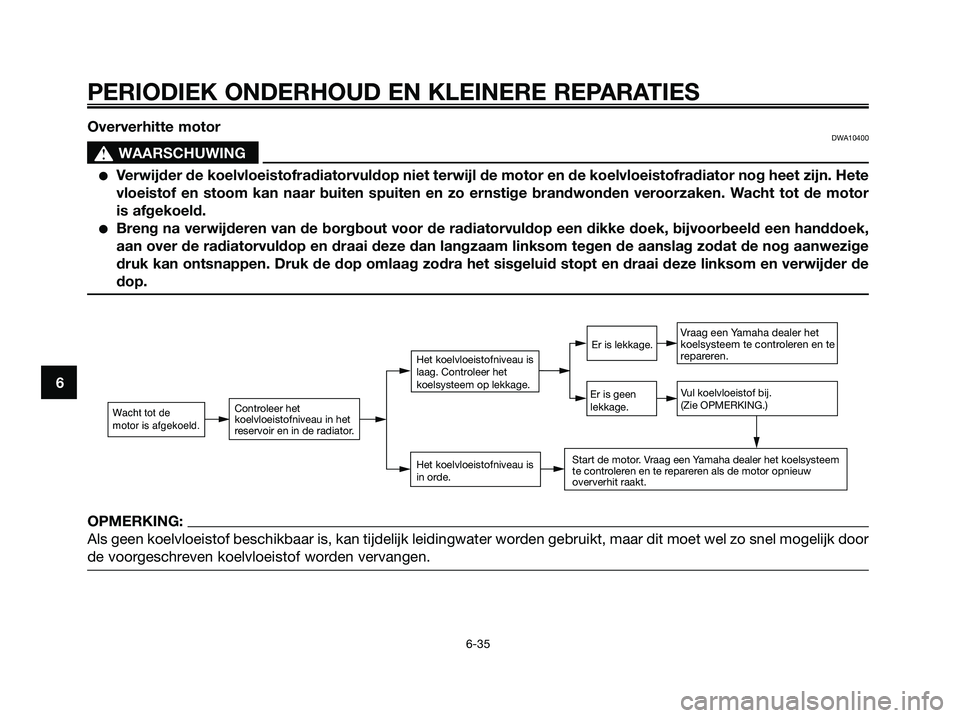 YAMAHA XMAX 250 2008 Instructieboekje (in Dutch) PERIODIEK ONDERHOUD EN KLEINERE REPARATIES
6-35
6Oververhitte motor
DWA10400
s s
WAARSCHUWING
●Verwijder de koelvloeistofradiatorvuldop niet terwijl de motor en de koelvloeistofradiator nog heet zij YAMAHA XMAX 250 2008 Instructieboekje (in Dutch) PERIODIEK ONDERHOUD EN KLEINERE REPARATIES
6-35
6Oververhitte motor
DWA10400
s s
WAARSCHUWING
●Verwijder de koelvloeistofradiatorvuldop niet terwijl de motor en de koelvloeistofradiator nog heet zij