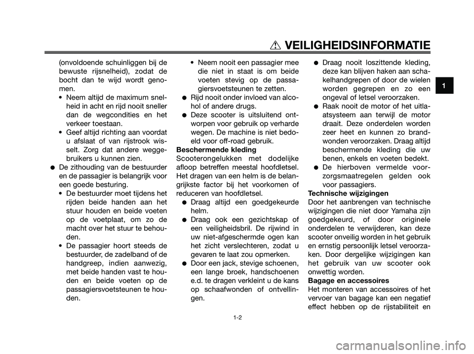 YAMAHA XMAX 250 2008  Instructieboekje (in Dutch) (onvoldoende schuinliggen bij de
bewuste rijsnelheid), zodat de
bocht dan te wijd wordt geno-
men.
• Neem altijd de maximum snel-
heid in acht en rijd nooit sneller
dan de wegcondities en het
verkee