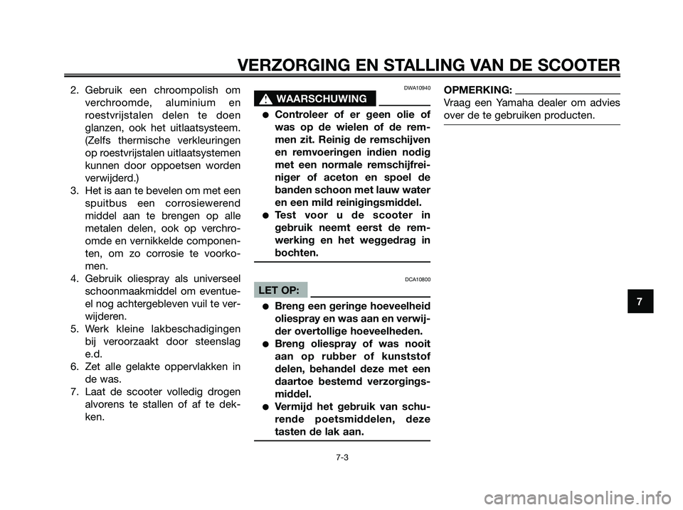 YAMAHA XMAX 250 2008 Instructieboekje (in Dutch) 2. Gebruik een chroompolish om
verchroomde, aluminium en
roestvrijstalen delen te doen
glanzen, ook het uitlaatsysteem.
(Zelfs thermische verkleuringen
op roestvrijstalen uitlaatsystemen
kunnen door o YAMAHA XMAX 250 2008 Instructieboekje (in Dutch) 2. Gebruik een chroompolish om
verchroomde, aluminium en
roestvrijstalen delen te doen
glanzen, ook het uitlaatsysteem.
(Zelfs thermische verkleuringen
op roestvrijstalen uitlaatsystemen
kunnen door o