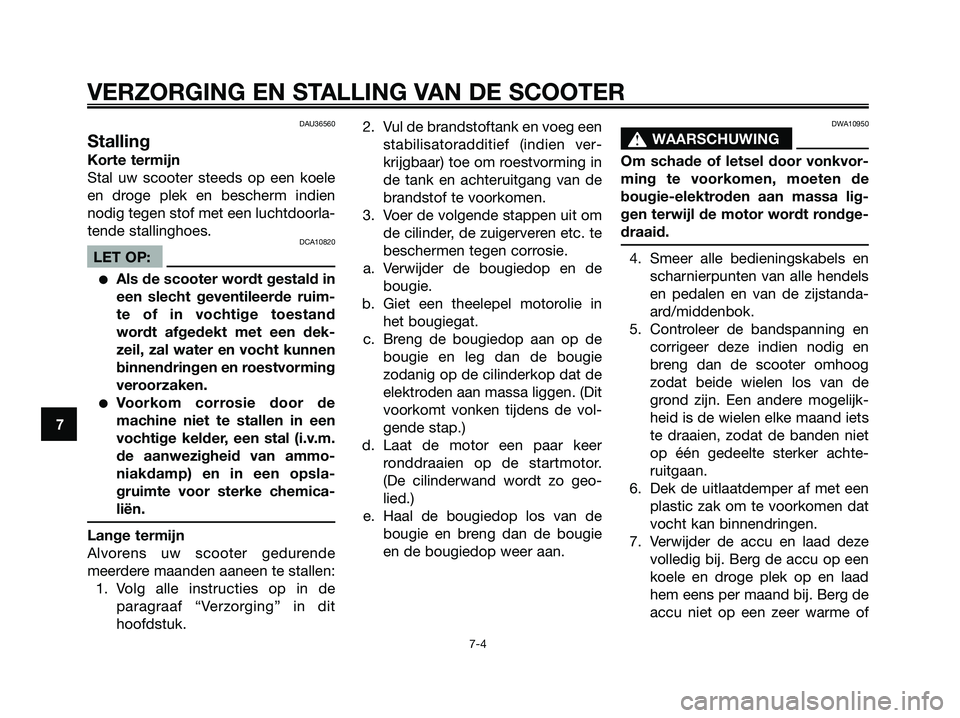 YAMAHA XMAX 250 2008 Instructieboekje (in Dutch) DAU36560
Stalling
Korte termijn
Stal uw scooter steeds op een koele
en droge plek en bescherm indien
nodig tegen stof met een luchtdoorla-
tende stallinghoes.
DCA10820
LET OP:
●Als de scooter wordt YAMAHA XMAX 250 2008 Instructieboekje (in Dutch) DAU36560
Stalling
Korte termijn
Stal uw scooter steeds op een koele
en droge plek en bescherm indien
nodig tegen stof met een luchtdoorla-
tende stallinghoes.
DCA10820
LET OP:
●Als de scooter wordt